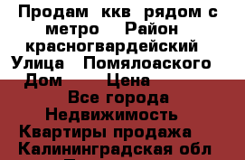 Продам 3ккв  рядом с метро  › Район ­ красногвардейский › Улица ­ Помялоаского › Дом ­ 5 › Цена ­ 4 500 - Все города Недвижимость » Квартиры продажа   . Калининградская обл.,Приморск г.